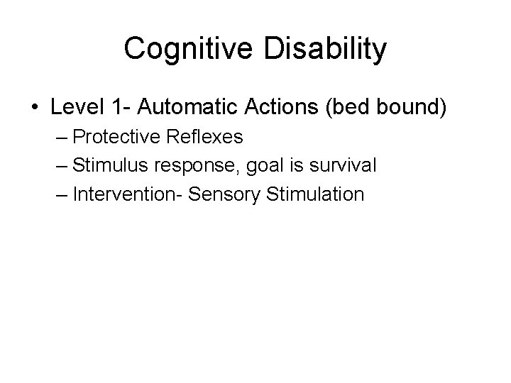Cognitive Disability • Level 1 - Automatic Actions (bed bound) – Protective Reflexes –