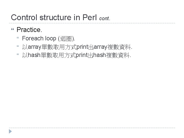 Control structure in Perl cont. Practice. Foreach loop (迴圏). 以array單數取用方式print出array複數資料. 以hash單數取用方式print出hash複數資料. 