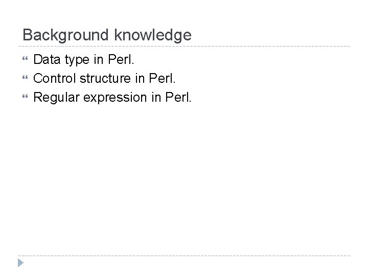 Background knowledge Data type in Perl. Control structure in Perl. Regular expression in Perl.
