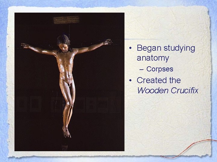  • Began studying anatomy – Corpses • Created the Wooden Crucifix 