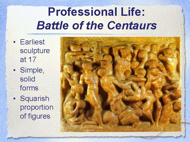 Professional Life: Battle of the Centaurs • Earliest sculpture at 17 • Simple, solid