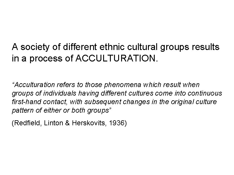 A society of different ethnic cultural groups results in a process of ACCULTURATION. “Acculturation