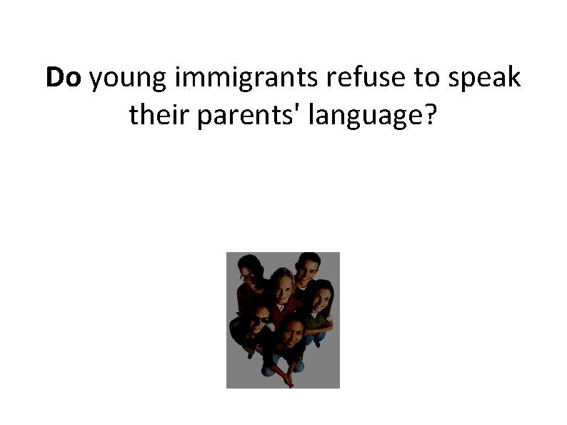 Do young immigrants refuse to speak their parents' language? 