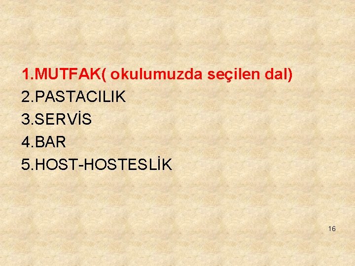 1. MUTFAK( okulumuzda seçilen dal) 2. PASTACILIK 3. SERVİS 4. BAR 5. HOST-HOSTESLİK 16