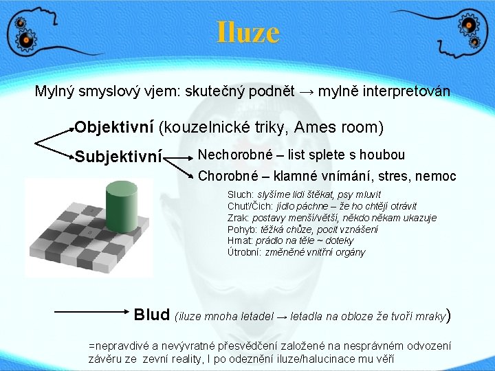 Iluze Mylný smyslový vjem: skutečný podnět → mylně interpretován Objektivní (kouzelnické triky, Ames room)