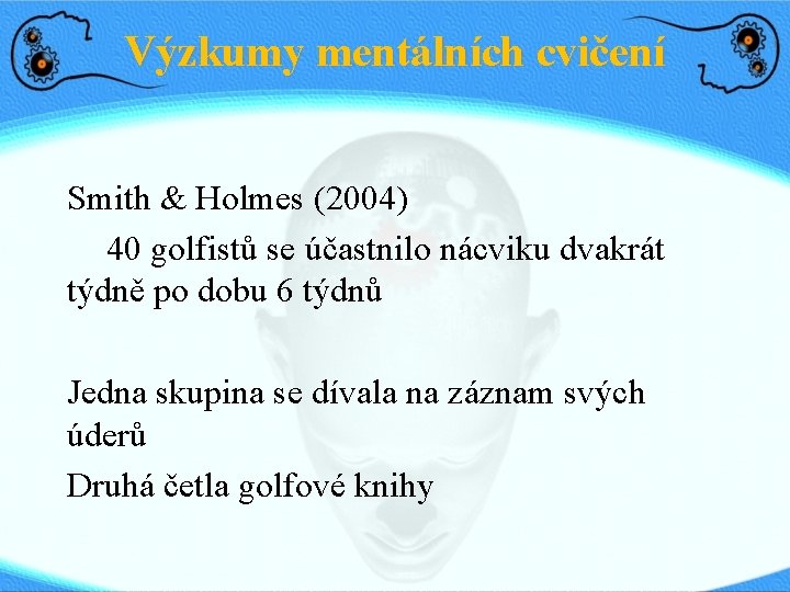 Výzkumy mentálních cvičení Smith & Holmes (2004) 40 golfistů se účastnilo nácviku dvakrát týdně