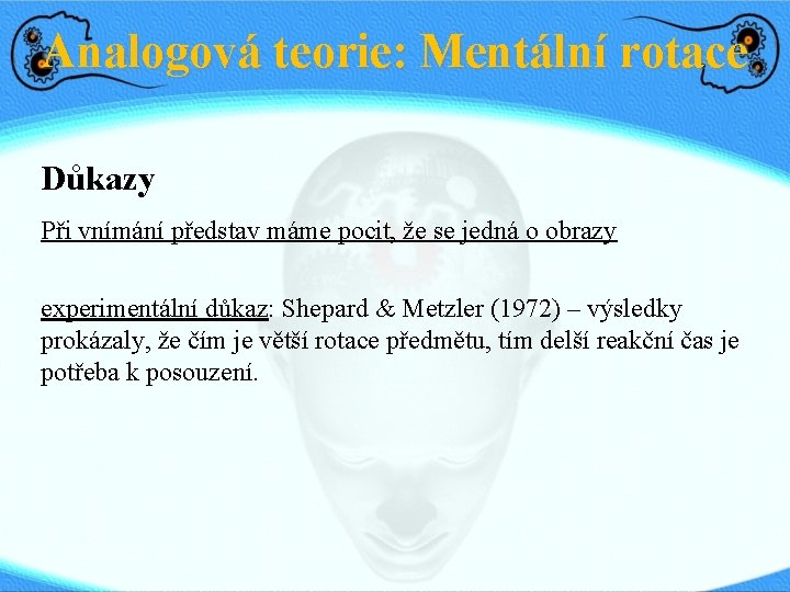 Analogová teorie: Mentální rotace Důkazy Při vnímání představ máme pocit, že se jedná o