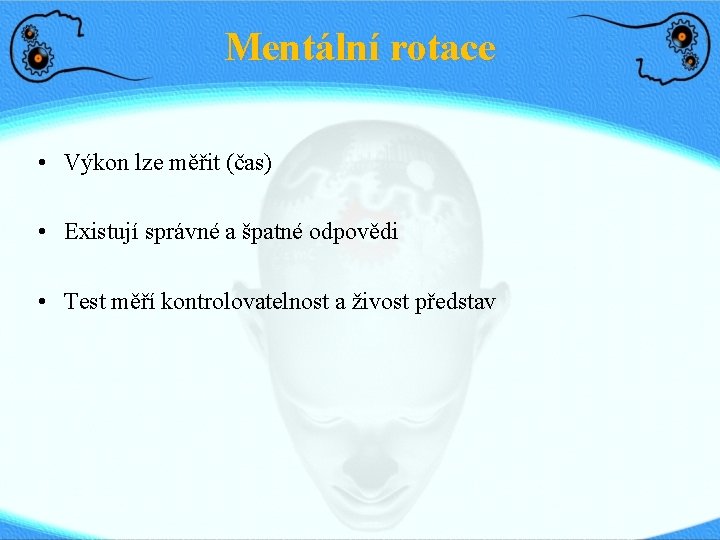 Mentální rotace • Výkon lze měřit (čas) • Existují správné a špatné odpovědi •