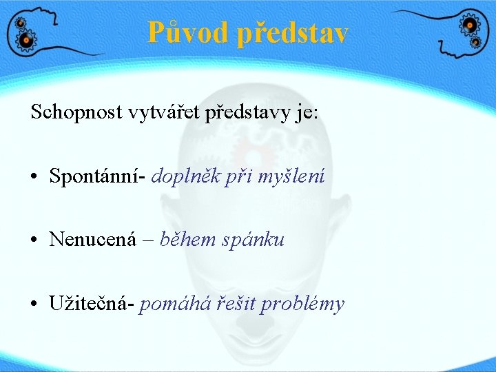 Původ představ Schopnost vytvářet představy je: • Spontánní- doplněk při myšlení • Nenucená –