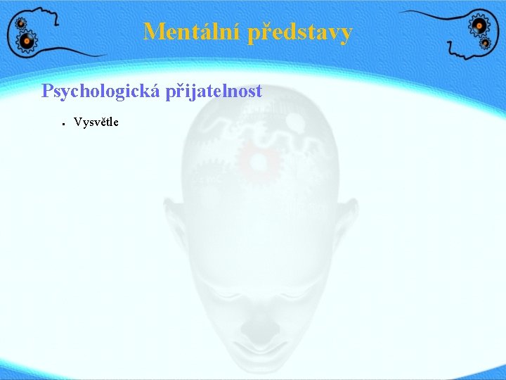 Mentální představy Psychologická přijatelnost ● Vysvětle 