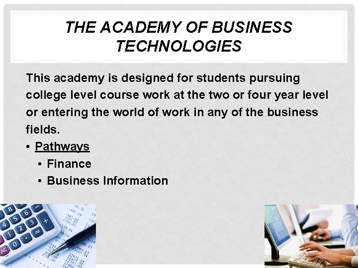 THE ACADEMY OF BUSINESS TECHNOLOGIES This academy is designed for students pursuing college level