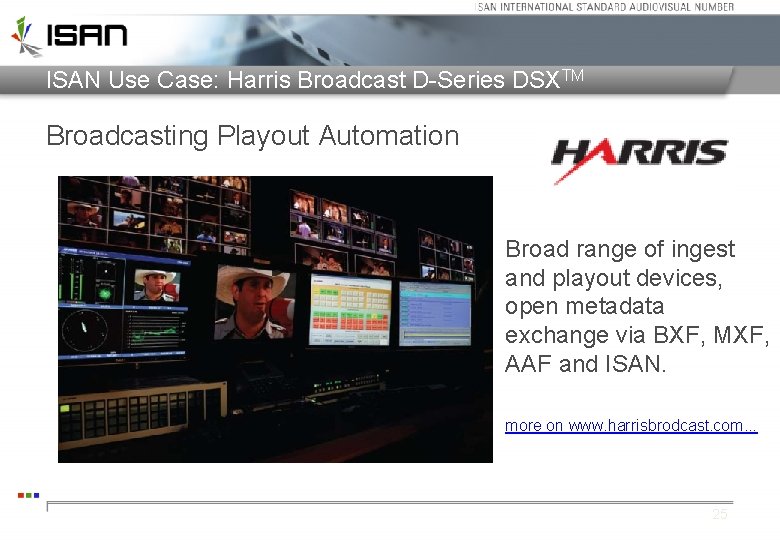 ISAN Use Case: Harris Broadcast D-Series DSXTM Broadcasting Playout Automation Broad range of ingest ISAN Use Case: Harris Broadcast D-Series DSXTM Broadcasting Playout Automation Broad range of ingest