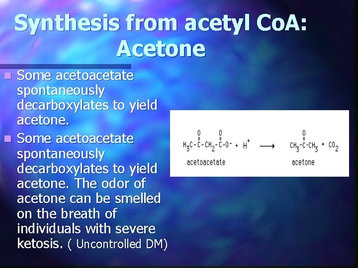 Synthesis from acetyl Co. A: Acetone Some acetoacetate spontaneously decarboxylates to yield acetone. n