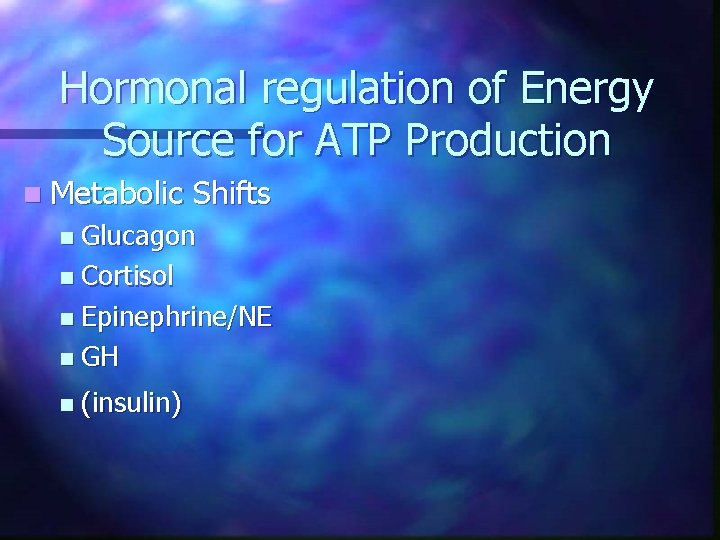 Hormonal regulation of Energy Source for ATP Production n Metabolic Shifts Glucagon n Cortisol