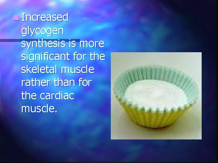 n Increased glycogen synthesis is more significant for the skeletal muscle rather than for