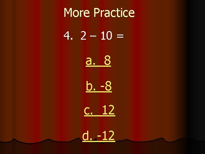 More Practice 4. 2 – 10 = a. 8 b. -8 c. 12 d.