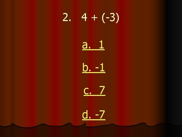 2. 4 + (-3) a. 1 b. -1 c. 7 d. -7 