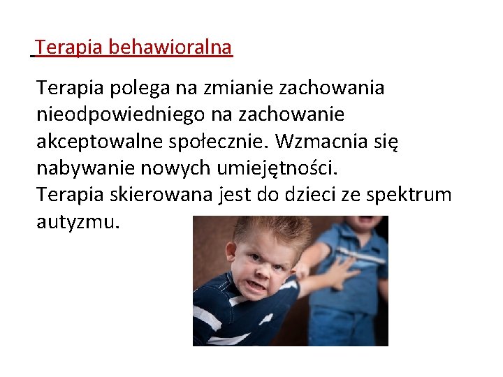 Terapia behawioralna Terapia polega na zmianie zachowania nieodpowiedniego na zachowanie akceptowalne społecznie. Wzmacnia się