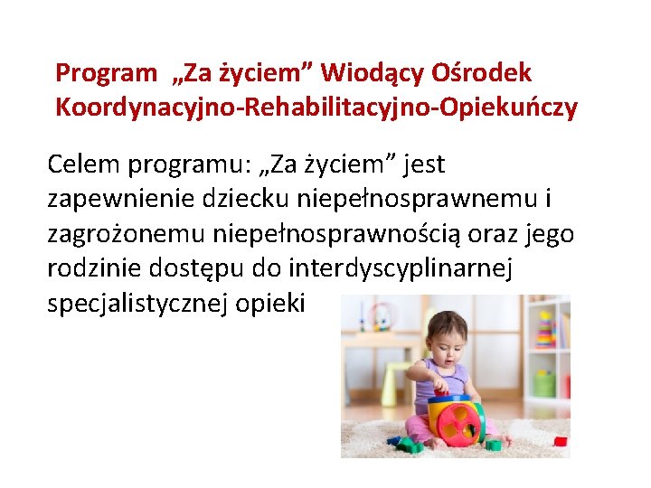 Program „Za życiem” Wiodący Ośrodek Koordynacyjno-Rehabilitacyjno-Opiekuńczy Celem programu: „Za życiem” jest zapewnienie dziecku niepełnosprawnemu