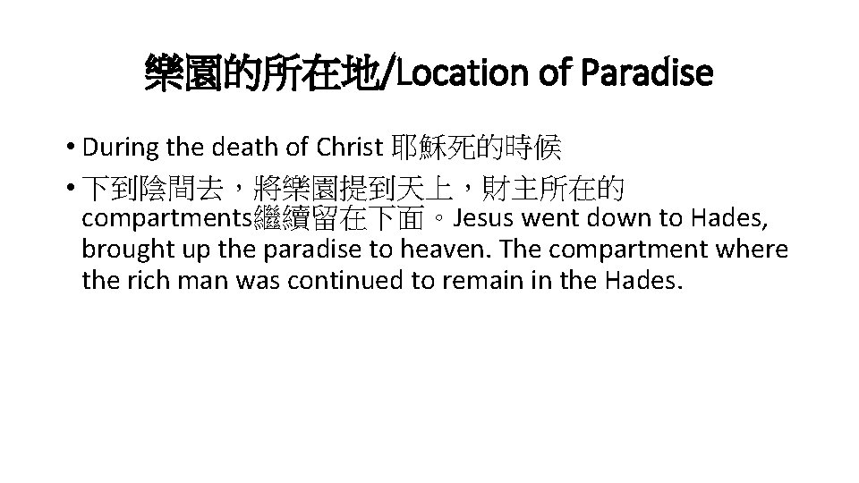 樂園的所在地/Location of Paradise • During the death of Christ 耶穌死的時候 • 下到陰間去，將樂園提到天上，財主所在的 compartments繼續留在下面。Jesus went