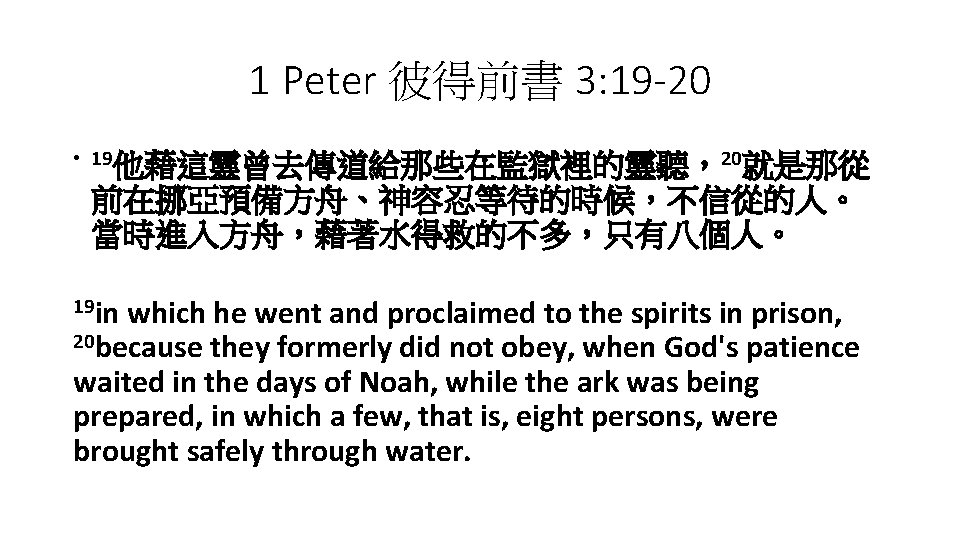 1 Peter 彼得前書 3: 19 -20 • 19他藉這靈曾去傳道給那些在監獄裡的靈聽，20就是那從 前在挪亞預備方舟、神容忍等待的時候，不信從的人。 當時進入方舟，藉著水得救的不多，只有八個人。 19 in which he