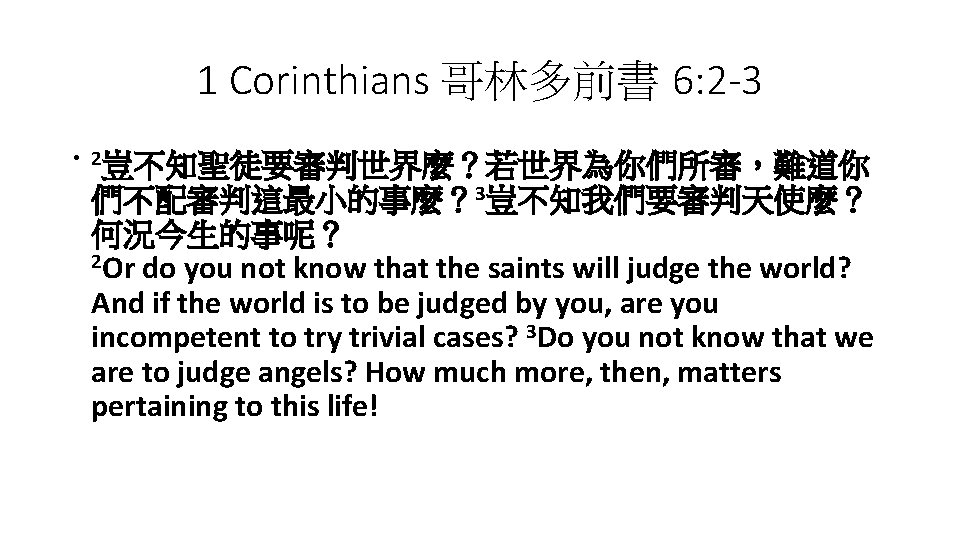 1 Corinthians 哥林多前書 6: 2 -3 • 2豈不知聖徒要審判世界麼？若世界為你們所審，難道你 們不配審判這最小的事麼？ 3豈不知我們要審判天使麼？ 何況今生的事呢？ 2 Or do