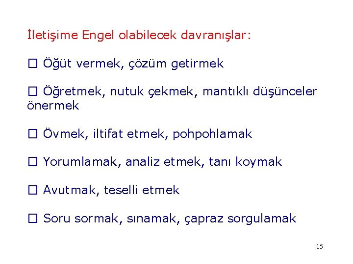 İletişime Engel olabilecek davranışlar: � Öğüt vermek, çözüm getirmek � Öğretmek, nutuk çekmek, mantıklı