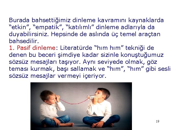 Burada bahsettiğimiz dinleme kavramını kaynaklarda “etkin”, “empatik”, “katılımlı” dinleme adlarıyla da duyabilirsiniz. Hepsinde de