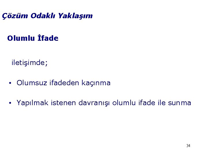 Çözüm Odaklı Yaklaşım Olumlu İfade iletişimde; • Olumsuz ifadeden kaçınma • Yapılmak istenen davranışı