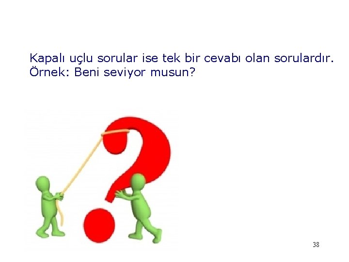 Kapalı uçlu sorular ise tek bir cevabı olan sorulardır. Örnek: Beni seviyor musun? 38