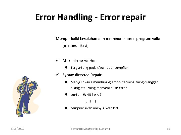 Error Handling - Error repair Memperbaiki kesalahan dan membuat source program valid (memodifikasi) ü