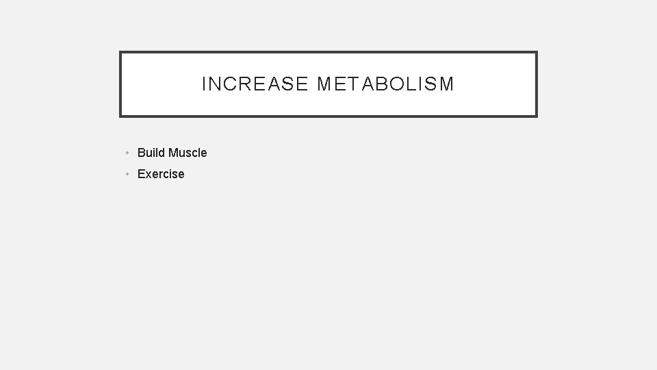 INCREASE METABOLISM • Build Muscle • Exercise 