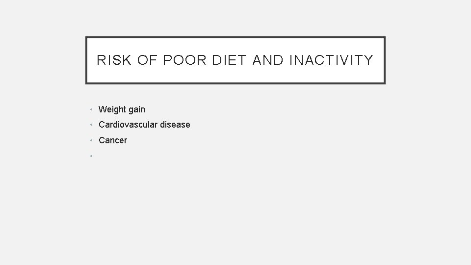 RISK OF POOR DIET AND INACTIVITY • Weight gain • Cardiovascular disease • Cancer