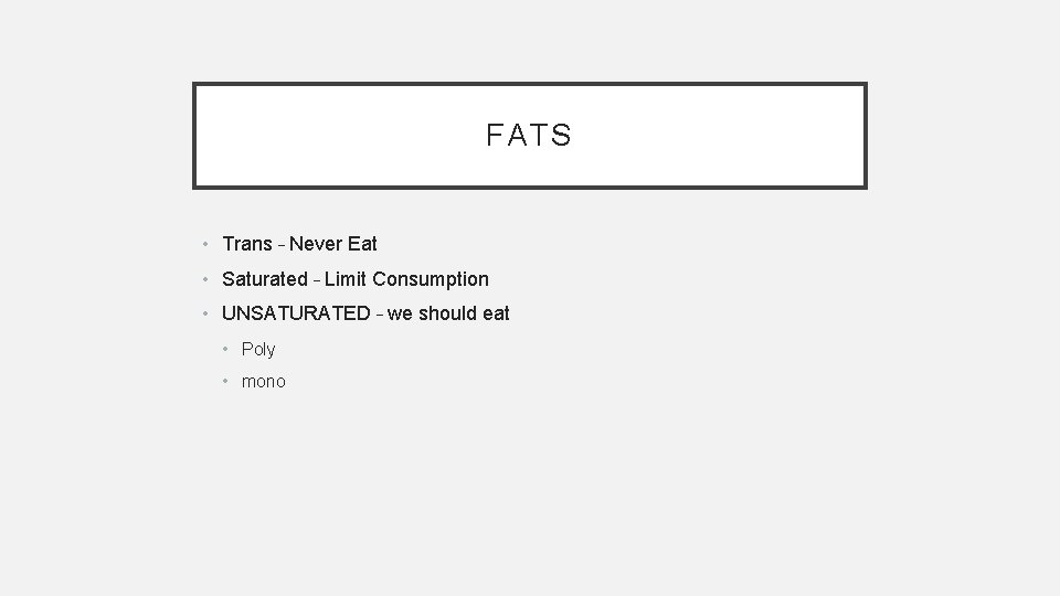 FATS • Trans – Never Eat • Saturated – Limit Consumption • UNSATURATED –