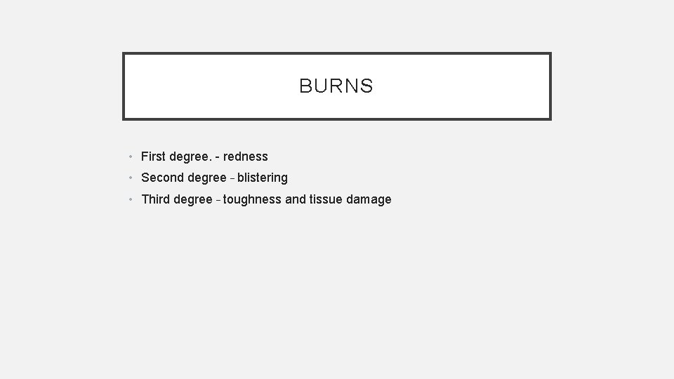 BURNS • First degree. - redness • Second degree – blistering • Third degree