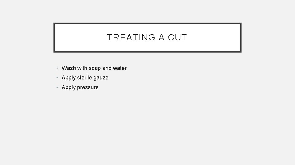 TREATING A CUT • Wash with soap and water • Apply sterile gauze •