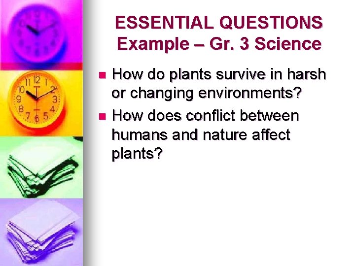 ESSENTIAL QUESTIONS Example – Gr. 3 Science How do plants survive in harsh or