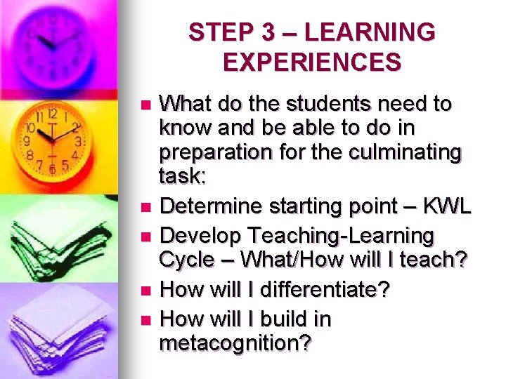 STEP 3 – LEARNING EXPERIENCES What do the students need to know and be