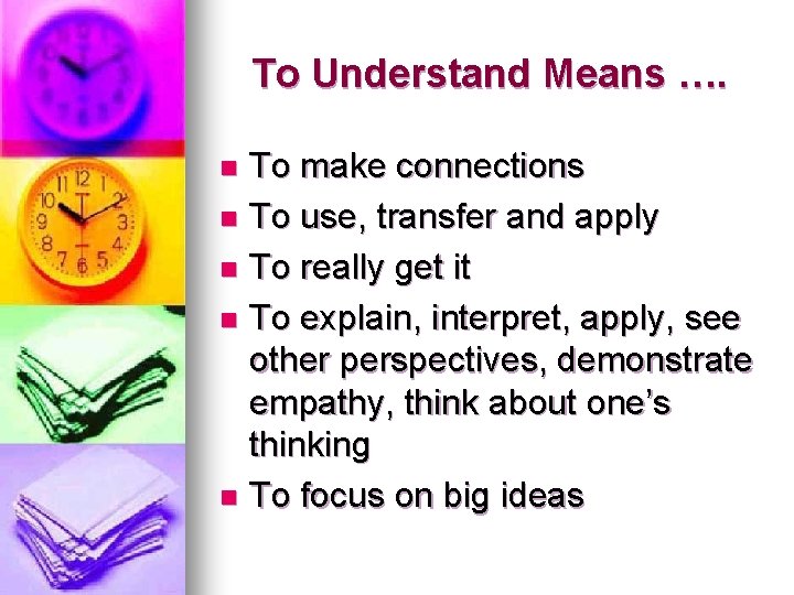 To Understand Means …. To make connections n To use, transfer and apply n