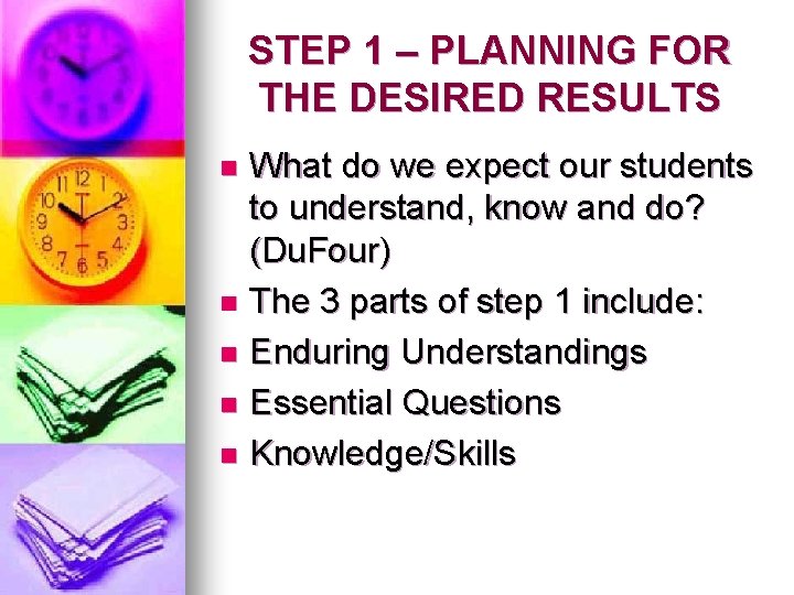 STEP 1 – PLANNING FOR THE DESIRED RESULTS What do we expect our students
