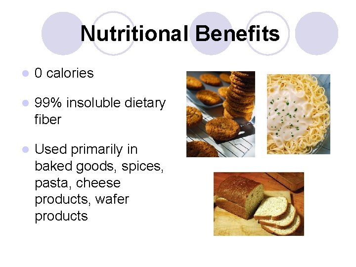 Nutritional Benefits l 0 calories l 99% insoluble dietary fiber l Used primarily in