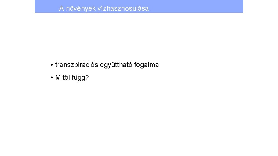 A növények vízhasznosulása • transzpirációs együttható fogalma • Mitől függ? 