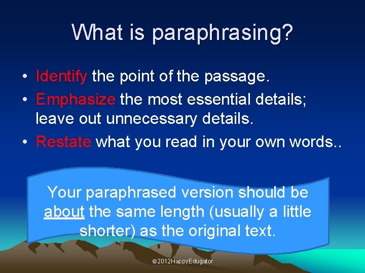 What is paraphrasing? • Identify the point of the passage. • Emphasize the most