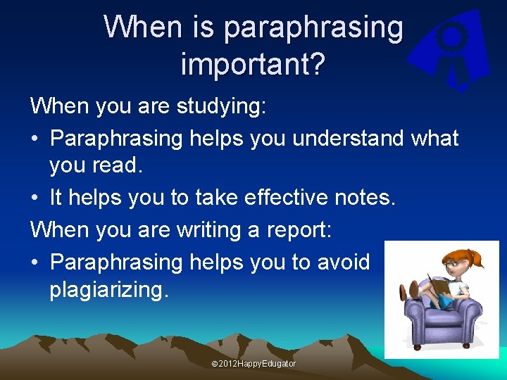 When is paraphrasing important? When you are studying: • Paraphrasing helps you understand what