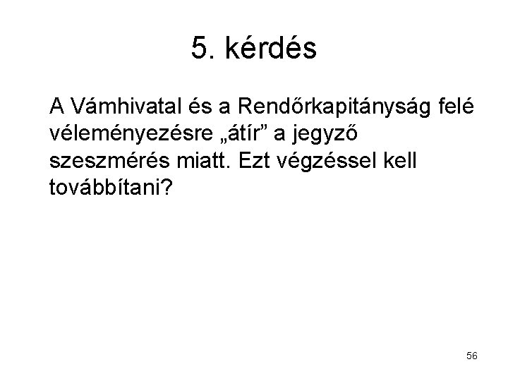 5. kérdés A Vámhivatal és a Rendőrkapitányság felé véleményezésre „átír” a jegyző szeszmérés miatt.