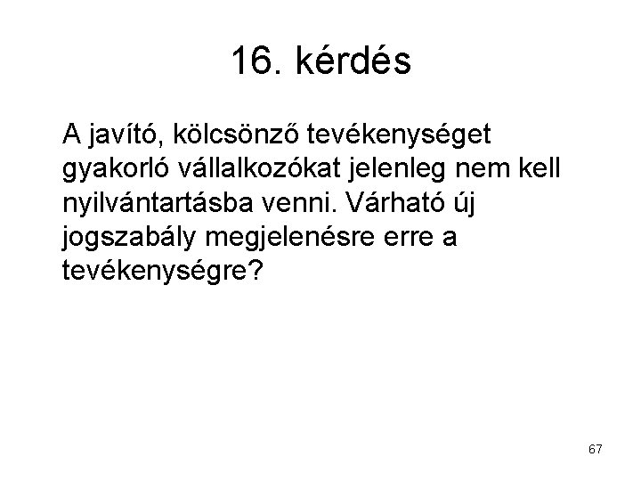 16. kérdés A javító, kölcsönző tevékenységet gyakorló vállalkozókat jelenleg nem kell nyilvántartásba venni. Várható