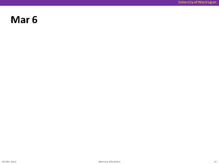 University of Washington Mar 6 Winter 2015 Memory Allocation 22 