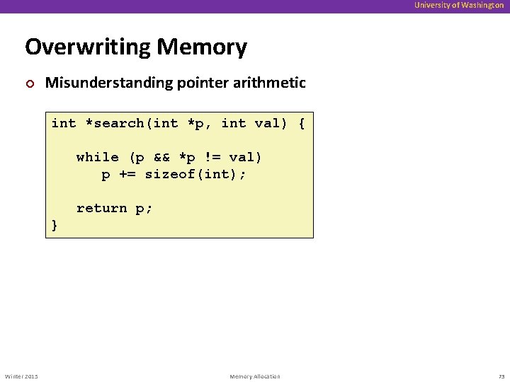 University of Washington Overwriting Memory ¢ Misunderstanding pointer arithmetic int *search(int *p, int val)