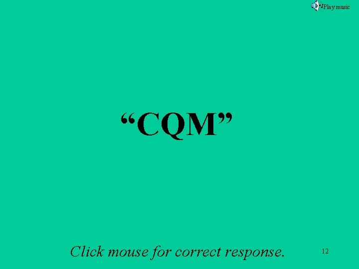 Play music A 1 f “CQM” Click mouse for correct response. 12 