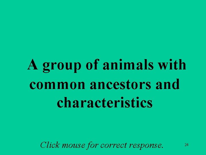 A 3 a A group of animals with common ancestors and characteristics Click mouse